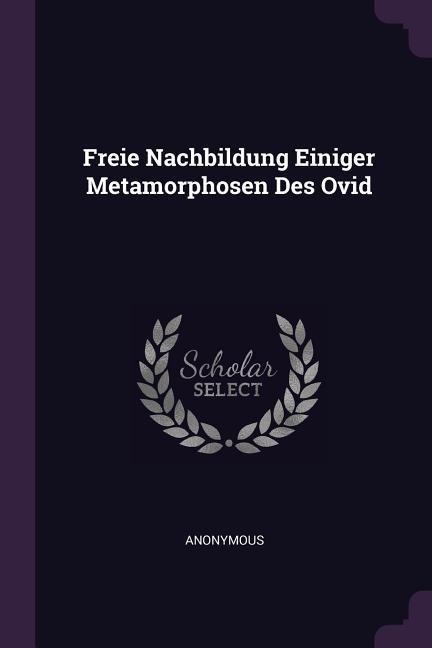 Freie Nachbildung Einiger Metamorphosen Des Ovid - Anonymous