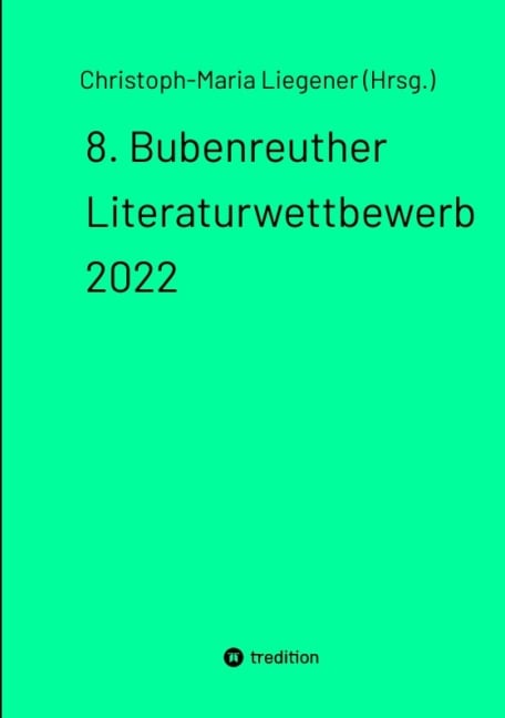 8. Bubenreuther Literaturwettbewerb 2022 - Christoph-Maria Liegener (Hrsg.