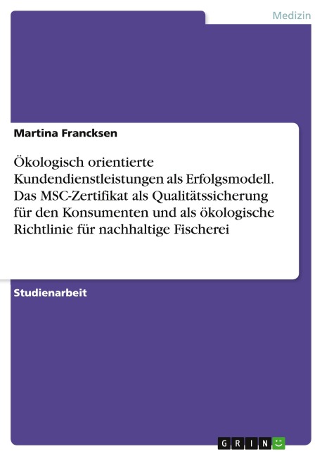 Ökologisch orientierte Kundendienstleistungen als Erfolgsmodell. Das MSC-Zertifikat als Qualitätssicherung für den Konsumenten und als ökologische Richtlinie für nachhaltige Fischerei - Martina Francksen