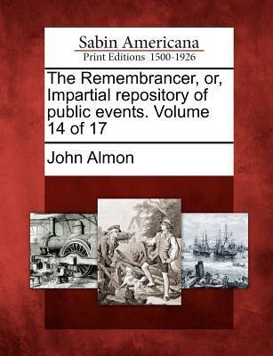 The Remembrancer, Or, Impartial Repository of Public Events. Volume 14 of 17 - John Almon