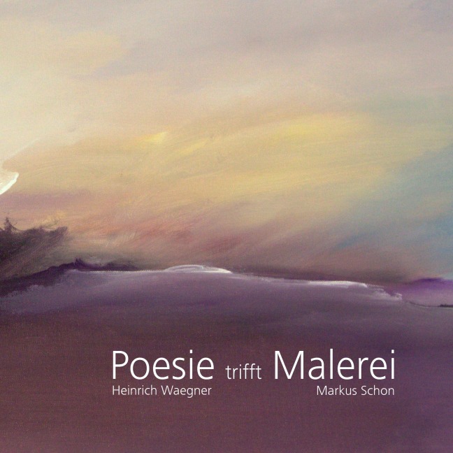 Poesie trifft Malerei - Heinrich Waegner, Markus Schon
