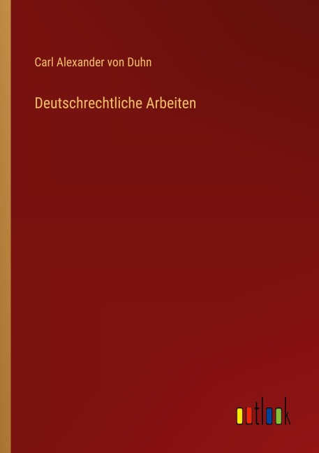 Deutschrechtliche Arbeiten - Carl Alexander Von Duhn