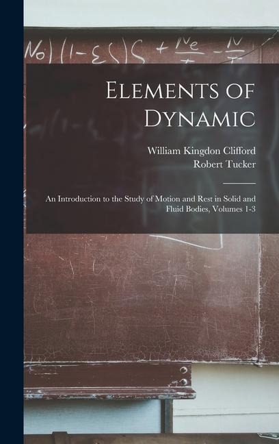 Elements of Dynamic - William Kingdon Clifford, Robert Tucker