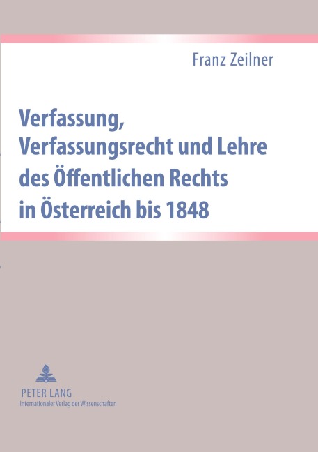 Verfassung, Verfassungsrecht und Lehre des Öffentlichen Rechts in Österreich bis 1848 - Franz Zeilner