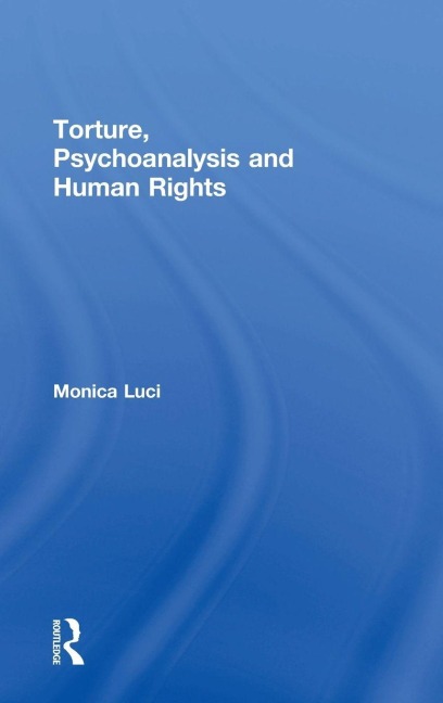 Torture, Psychoanalysis and Human Rights - Monica Luci