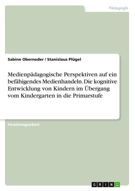 Medienpädagogische Perspektiven auf ein befähigendes Medienhandeln. Die kognitive Entwicklung von Kindern im Übergang vom Kindergarten in die Primarstufe - Sabine Oberneder, Stanislaus Plügel