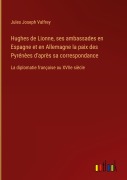 Cover-Bild zum Titel 'Hughes de Lionne, ses ambassades en Espagne et en Allemagne la paix des Pyrénèes d'après sa correspondance' von 'Jules Joseph Valfrey'