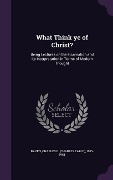 Cover-Bild zum Titel 'What Think Ye of Christ?: Being Lectures on the Incarnation and Its Interpretation in Terms of Modern Thought' von 'Charles E. 1885-1964 Raven'