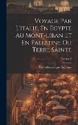 Voyage Par L'italie, En Egypte Au Mont-Liban Et En Palestine Ou Terre Sainte; Volume 2 - Marie-Dominique De Binos