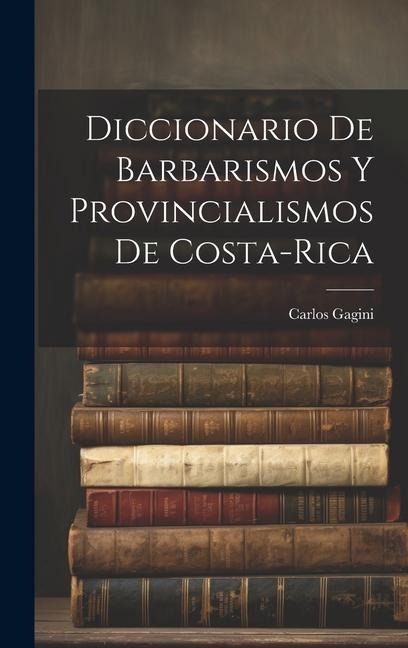 Diccionario de Barbarismos y Provincialismos de Costa-Rica - Carlos Gagini