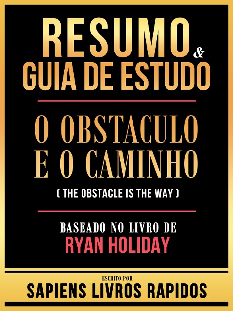 Resumo & Guia De Estudo - O Obstaculo E O Caminho (The Obstacle Is The Way) - Baseado No Livro De Ryan Holiday - Sapiens Livros Rapidos, Sapiens Livros Rapidos