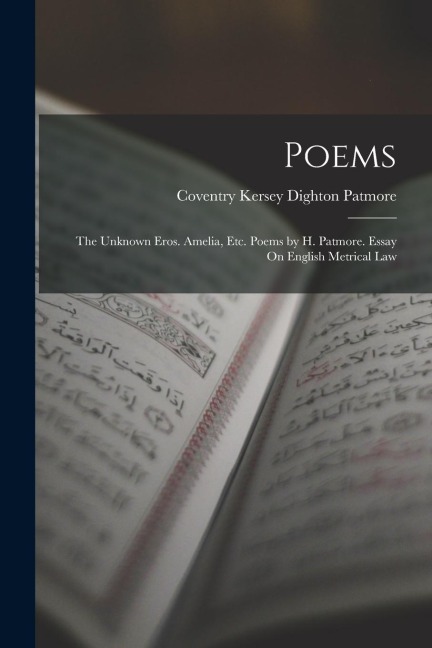 Poems: The Unknown Eros. Amelia, Etc. Poems by H. Patmore. Essay On English Metrical Law - Coventry Kersey Dighton Patmore