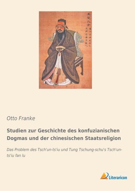 Studien zur Geschichte des konfuzianischen Dogmas und der chinesischen Staatsreligion - Otto Franke