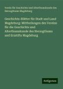 Geschichts-Blätter für Stadt und Land Magdeburg: Mittheilungen des Vereins für die Geschichte und Alterthumskunde des Herzogthums und Erzstifts Magdeburg - Verein für Geschichte und Alterthumskunde des Herzogthums Magdeburg