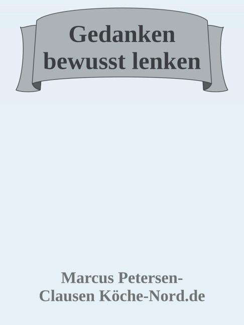 Gedanken bewusst lenken: Wie Sie negative Überzeugungen auflösen und Ihr Leben neu gestalten - Marcus PC Petersen - Clausen