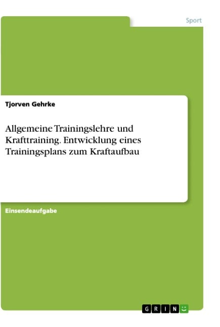 Allgemeine Trainingslehre und Krafttraining. Entwicklung eines Trainingsplans zum Kraftaufbau - Tjorven Gehrke