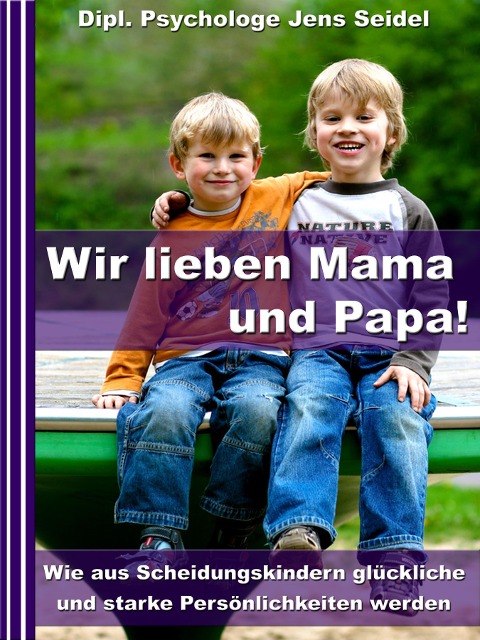 Wir lieben Papa und Mama! - Wie aus Scheidungskindern glückliche und starke Persönlichkeiten werden - Dipl. Psychologe Jens Seidel
