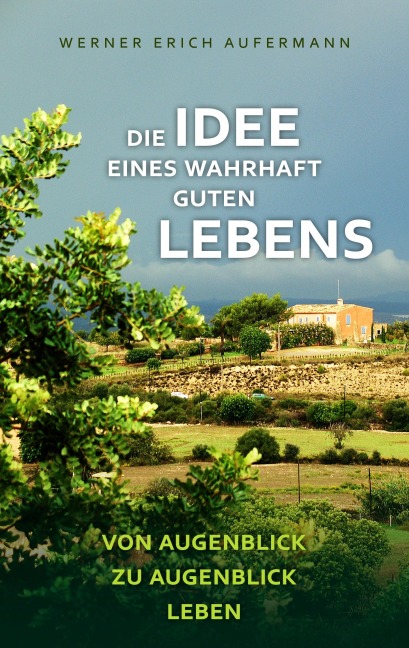 Die Idee eines wahrhaft guten Lebens - Werner Erich Aufermann