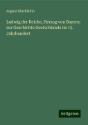 Ludwig der Reiche, Herzog von Bayern: zur Geschichte Deutschlands im 15. Jahrhundert - August Kluckhohn