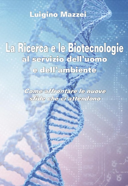 La ricerca e le biotecnologie al servizio dell'uomo e dell'ambiente. Come affrontare le nuove sfide che ci attendono - Luigino Mazzei