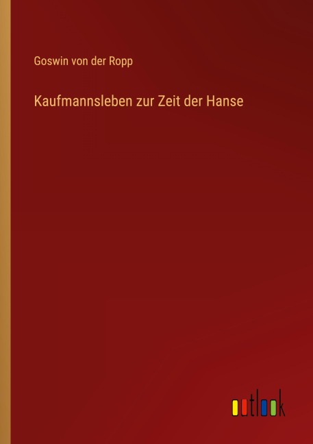 Kaufmannsleben zur Zeit der Hanse - Goswin Von Der Ropp