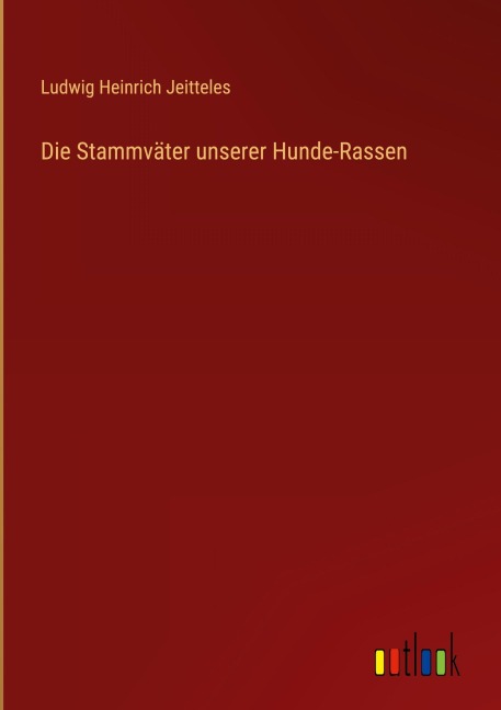 Die Stammväter unserer Hunde-Rassen - Ludwig Heinrich Jeitteles