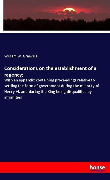Considerations on the establishment of a regency; - William W. Grenville