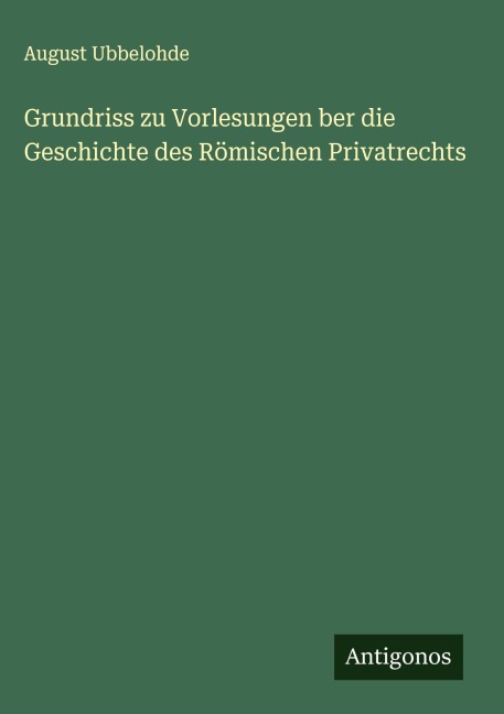 Grundriss zu Vorlesungen ber die Geschichte des Römischen Privatrechts - August Ubbelohde