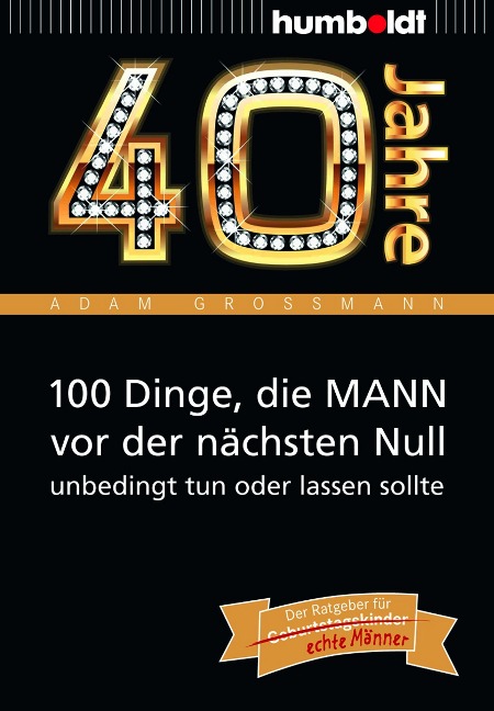 40 Jahre: 100 Dinge, die MANN vor der nächsten Null unbedingt tun oder lassen sollte - Adam Großmann