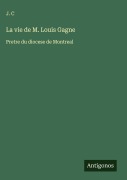 Cover-Bild zum Titel 'La vie de M. Louis Gagne' von 'J. C'