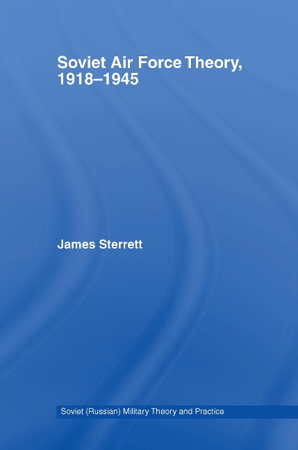 Soviet Air Force Theory, 1918-1945 - James Sterrett