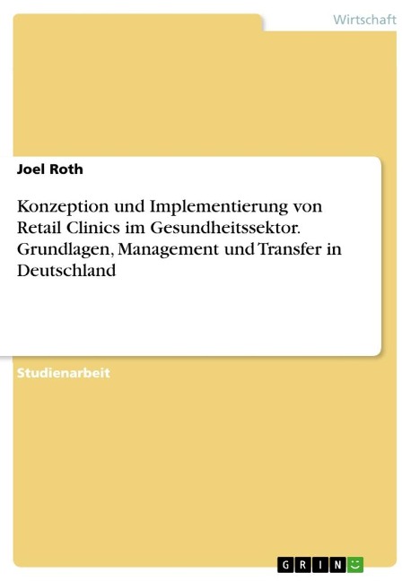 Konzeption und Implementierung von Retail Clinics im Gesundheitssektor. Grundlagen, Management und Transfer in Deutschland - Joel Roth