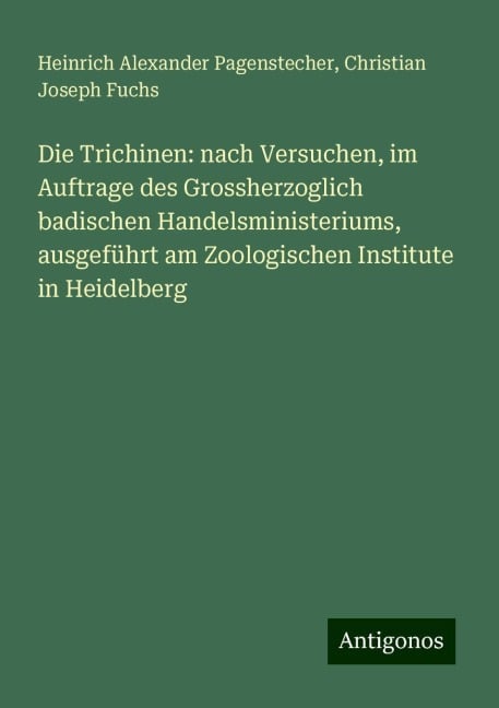 Die Trichinen: nach Versuchen, im Auftrage des Grossherzoglich badischen Handelsministeriums, ausgeführt am Zoologischen Institute in Heidelberg - Heinrich Alexander Pagenstecher, Christian Joseph Fuchs