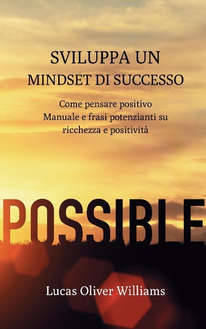 Sviluppa un Mindset di Successo: Come pensare positivo. Manuale e frasi potenzianti su ricchezza e positività - Lucas Oliver Williams