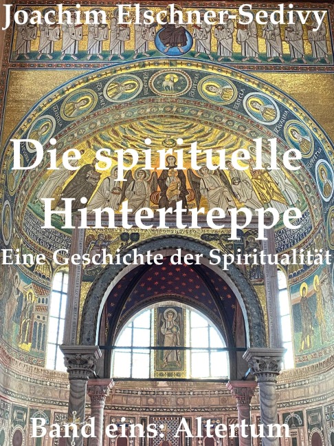 Die spirituelle Hintertreppe. Eine Geschichte der Spiritualität. Band eins: Altertum - Joachim Elschner-Sedivy