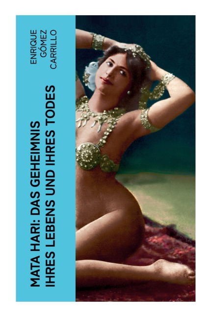 Mata Hari: Das Geheimnis ihres Lebens und ihres Todes - Enrique Gómez Carrillo