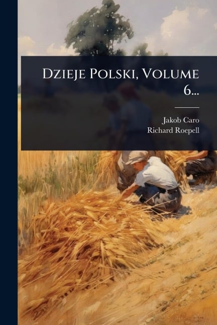 Dzieje Polski, Volume 6... - Jakob Caro, Richard Roepell