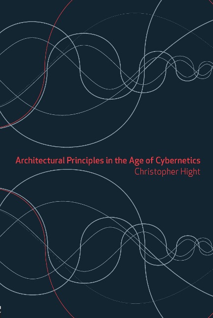 Architectural Principles in the Age of Cybernetics - Christopher Hight