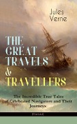 THE GREAT TRAVELS & TRAVELLERS - The Incredible True Tales of Celebrated Navigators and Their Journeys (Illustrated) - Jules Verne