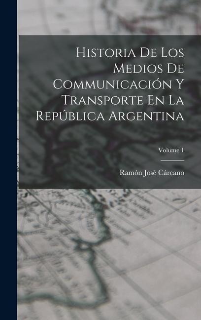 Historia De Los Medios De Communicación Y Transporte En La República Argentina; Volume 1 - Ramón José Cárcano