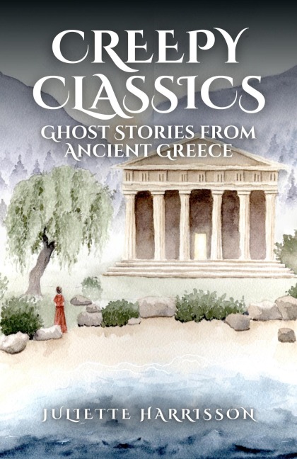 Creepy Classics: Ghost Stories from Ancient Greece - Juliette Harrisson