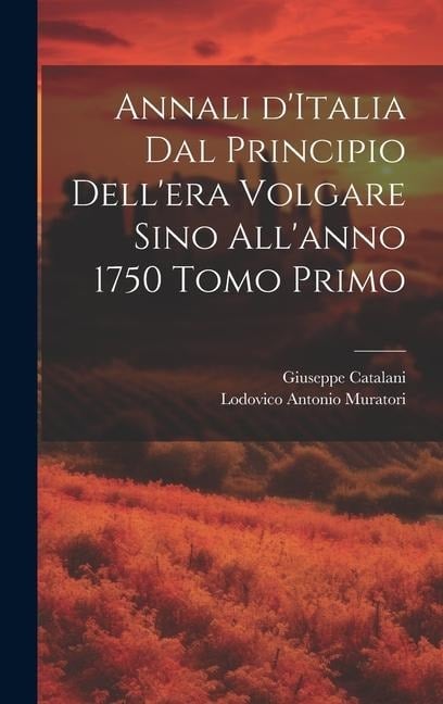 Annali d'Italia dal principio dell'era volgare sino all'anno 1750 Tomo Primo - Lodovico Antonio Muratori, Giuseppe Catalani