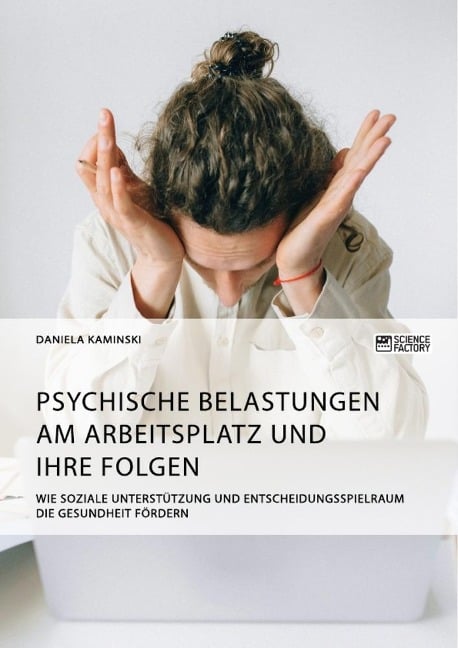 Psychische Belastungen am Arbeitsplatz und ihre Folgen. Wie soziale Unterstützung und Entscheidungsspielraum die Gesundheit fördern - Daniela Kaminski