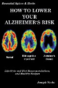 How to Lower Your Alzheimer's Risk: Life-Style and Diet Recommendations and Healthy Recipes (Essential Spices and Herbs, #6) - Joseph Veebe