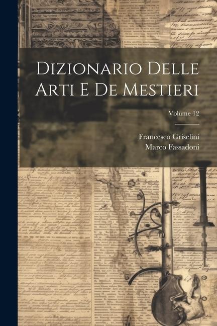 Dizionario Delle Arti E De Mestieri; Volume 12 - Francesco Griselini, Marco Fassadoni