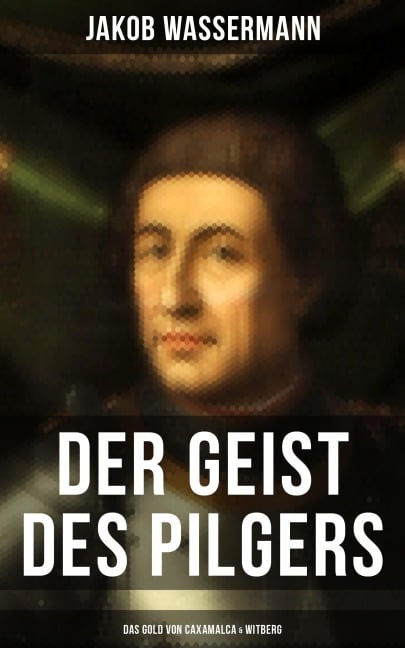 Der Geist des Pilgers: Das Gold von Caxamalca & Witberg - Jakob Wassermann