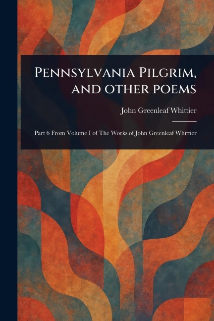 Pennsylvania Pilgrim, and Other Poems - John Greenleaf Whittier