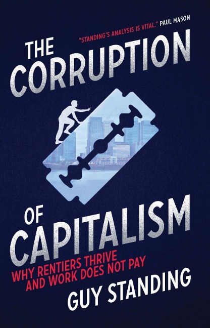 The Corruption of Capitalism: Why Rentiers Thrive and Work Does Not Pay - Guy Standing