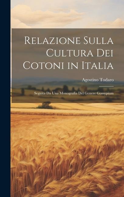 Relazione Sulla Cultura Dei Cotoni in Italia: Seguita Da Una Monografia Del Genere Gossypium - Agostino Todaro