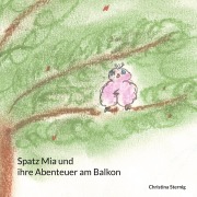 Cover-Bild zum Titel 'Spatz Mia und ihre Abenteuer am Balkon' von 'Christina Sternig'